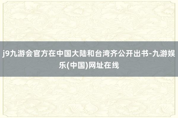 j9九游会官方在中国大陆和台湾齐公开出书-九游娱乐(中国)网址在线