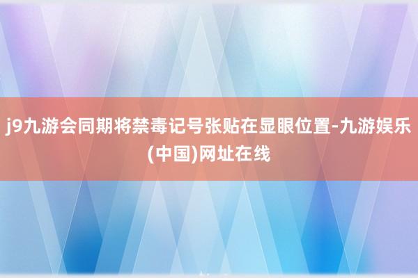 j9九游会同期将禁毒记号张贴在显眼位置-九游娱乐(中国)网址在线