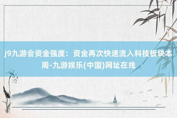 j9九游会资金强度：资金再次快速流入科技板块本周-九游娱乐(中国)网址在线