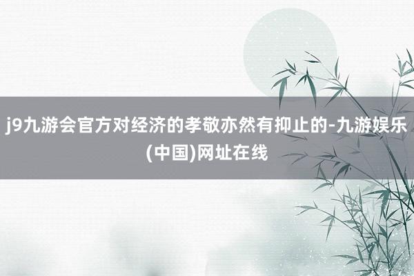j9九游会官方对经济的孝敬亦然有抑止的-九游娱乐(中国)网址在线