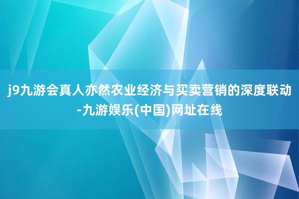 j9九游会真人亦然农业经济与买卖营销的深度联动-九游娱乐(中国)网址在线