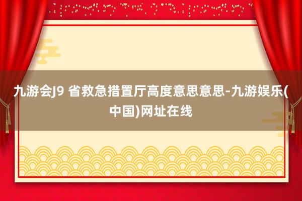 九游会J9 省救急措置厅高度意思意思-九游娱乐(中国)网址在线