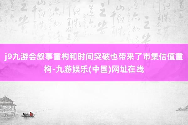 j9九游会叙事重构和时间突破也带来了市集估值重构-九游娱乐(中国)网址在线