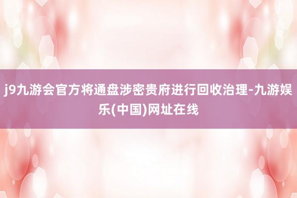 j9九游会官方将通盘涉密贵府进行回收治理-九游娱乐(中国)网址在线