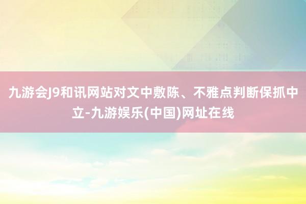 九游会J9和讯网站对文中敷陈、不雅点判断保抓中立-九游娱乐(中国)网址在线
