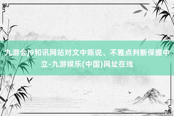 九游会J9和讯网站对文中陈说、不雅点判断保握中立-九游娱乐(中国)网址在线