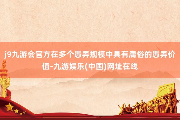 j9九游会官方在多个愚弄规模中具有庸俗的愚弄价值-九游娱乐(中国)网址在线