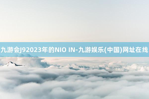 九游会J92023年的NIO IN-九游娱乐(中国)网址在线