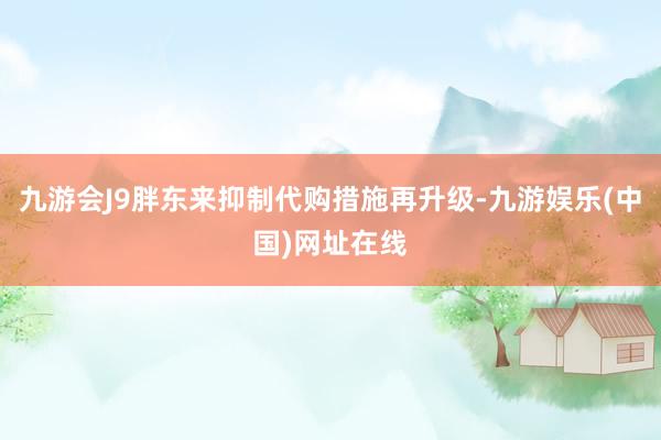 九游会J9胖东来抑制代购措施再升级-九游娱乐(中国)网址在线