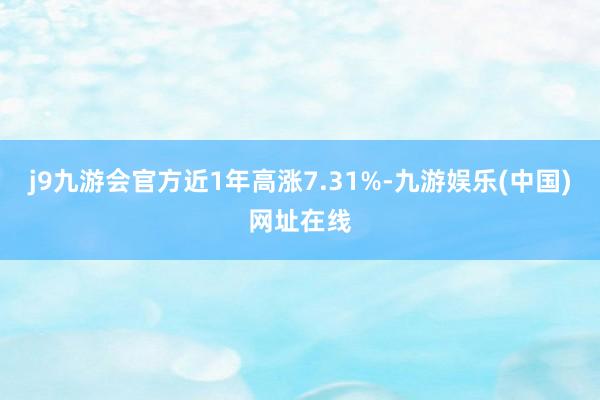 j9九游会官方近1年高涨7.31%-九游娱乐(中国)网址在线