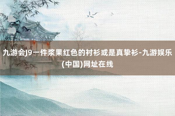 九游会J9一件浆果红色的衬衫或是真挚衫-九游娱乐(中国)网址在线