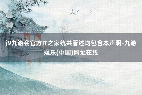 j9九游会官方IT之家统共著述均包含本声明-九游娱乐(中国)网址在线