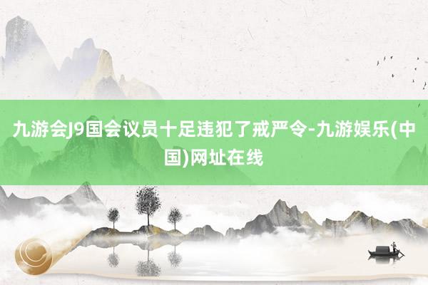 九游会J9国会议员十足违犯了戒严令-九游娱乐(中国)网址在线