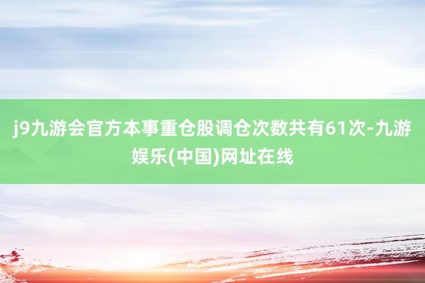 j9九游会官方本事重仓股调仓次数共有61次-九游娱乐(中国)网址在线