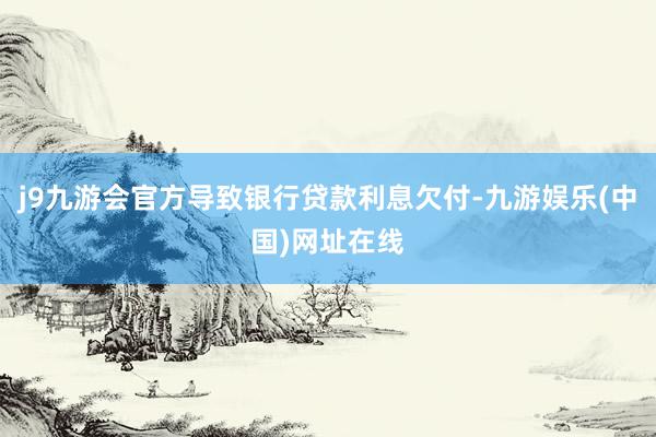 j9九游会官方导致银行贷款利息欠付-九游娱乐(中国)网址在线