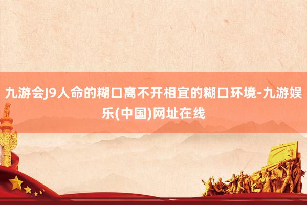 九游会J9人命的糊口离不开相宜的糊口环境-九游娱乐(中国)网址在线