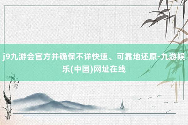 j9九游会官方并确保不详快速、可靠地还原-九游娱乐(中国)网址在线
