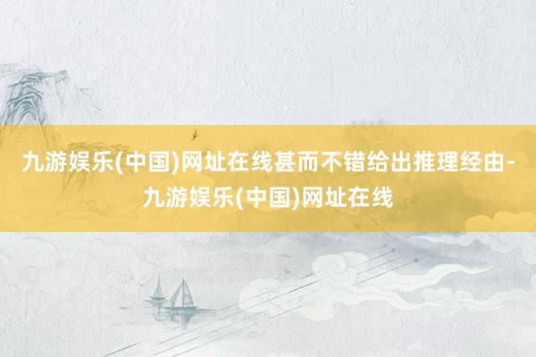 九游娱乐(中国)网址在线甚而不错给出推理经由-九游娱乐(中国)网址在线