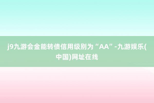j9九游会金能转债信用级别为“AA”-九游娱乐(中国)网址在线