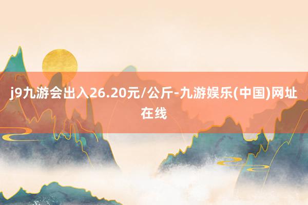 j9九游会出入26.20元/公斤-九游娱乐(中国)网址在线