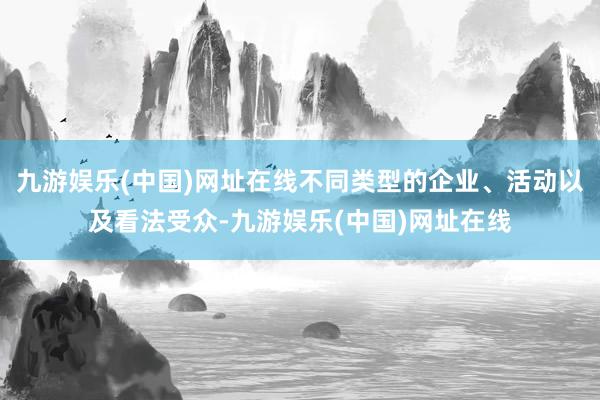 九游娱乐(中国)网址在线不同类型的企业、活动以及看法受众-九游娱乐(中国)网址在线