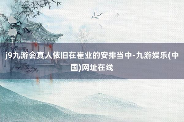 j9九游会真人依旧在崔业的安排当中-九游娱乐(中国)网址在线