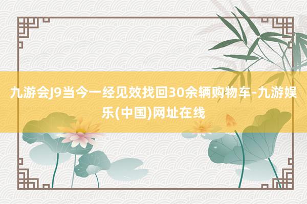 九游会J9当今一经见效找回30余辆购物车-九游娱乐(中国)网址在线