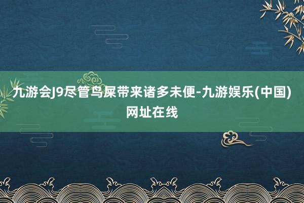 九游会J9尽管鸟屎带来诸多未便-九游娱乐(中国)网址在线