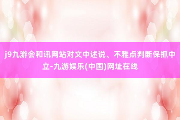 j9九游会和讯网站对文中述说、不雅点判断保抓中立-九游娱乐(中国)网址在线