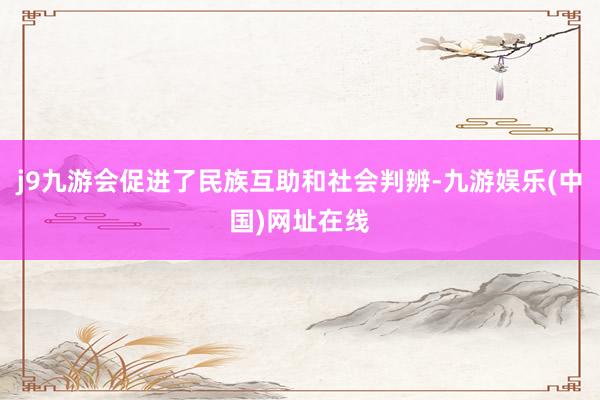 j9九游会促进了民族互助和社会判辨-九游娱乐(中国)网址在线