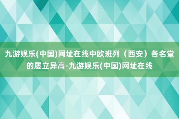 九游娱乐(中国)网址在线中欧班列（西安）各名堂的屡立异高-九游娱乐(中国)网址在线