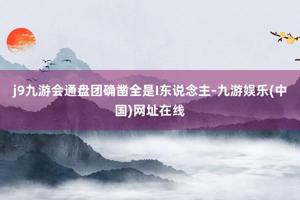 j9九游会通盘团确凿全是I东说念主-九游娱乐(中国)网址在线
