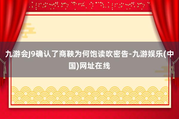 九游会J9确认了商鞅为何饱读吹密告-九游娱乐(中国)网址在线