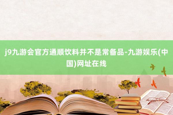 j9九游会官方通顺饮料并不是常备品-九游娱乐(中国)网址在线
