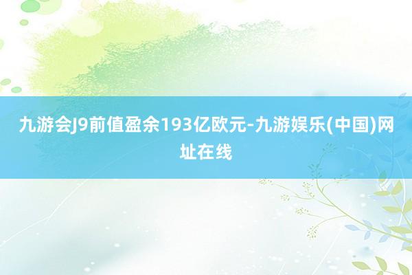 九游会J9前值盈余193亿欧元-九游娱乐(中国)网址在线