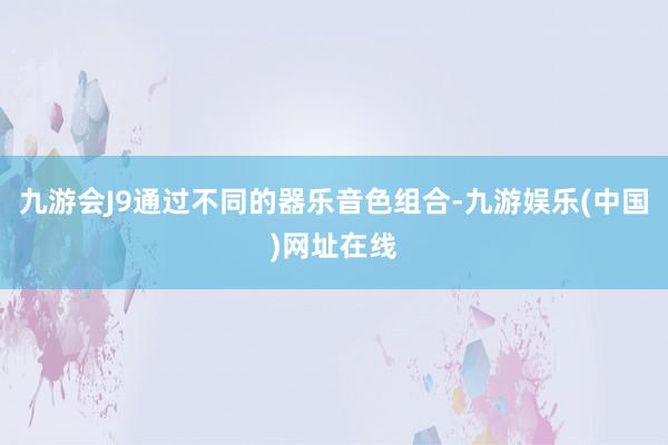 九游会J9通过不同的器乐音色组合-九游娱乐(中国)网址在线