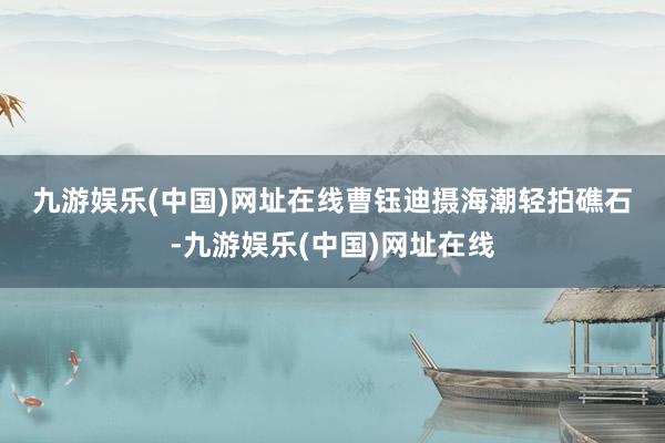 九游娱乐(中国)网址在线　　曹钰迪摄　　海潮轻拍礁石-九游娱乐(中国)网址在线