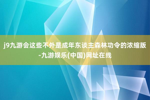 j9九游会这些不外是成年东谈主森林功令的浓缩版-九游娱乐(中国)网址在线