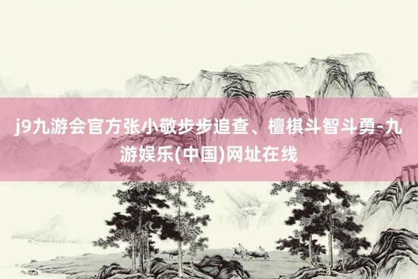 j9九游会官方张小敬步步追查、檀棋斗智斗勇-九游娱乐(中国)网址在线