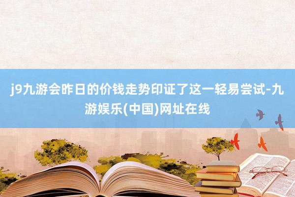 j9九游会昨日的价钱走势印证了这一轻易尝试-九游娱乐(中国)网址在线