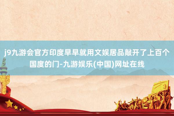 j9九游会官方印度早早就用文娱居品敲开了上百个国度的门-九游娱乐(中国)网址在线