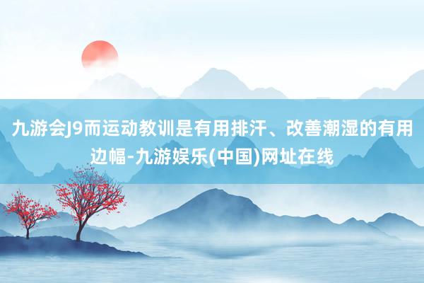 九游会J9而运动教训是有用排汗、改善潮湿的有用边幅-九游娱乐(中国)网址在线