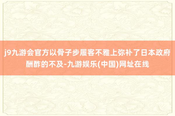j9九游会官方以骨子步履客不雅上弥补了日本政府酬酢的不及-九游娱乐(中国)网址在线