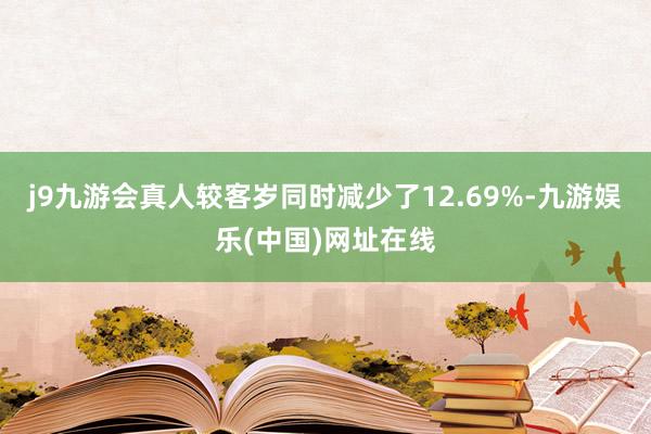 j9九游会真人较客岁同时减少了12.69%-九游娱乐(中国)网址在线