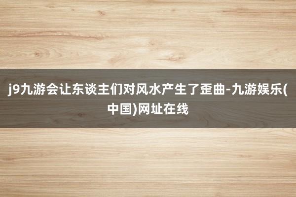 j9九游会让东谈主们对风水产生了歪曲-九游娱乐(中国)网址在线