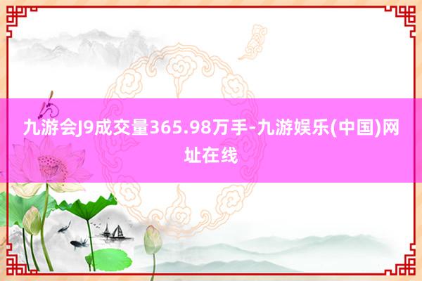 九游会J9成交量365.98万手-九游娱乐(中国)网址在线