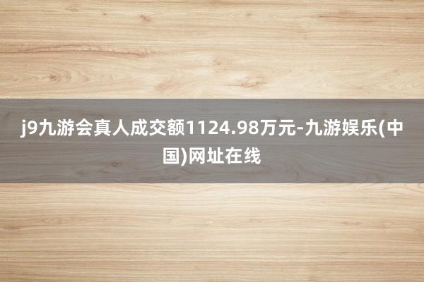 j9九游会真人成交额1124.98万元-九游娱乐(中国)网址在线