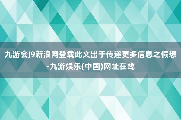 九游会J9新浪网登载此文出于传递更多信息之假想-九游娱乐(中国)网址在线