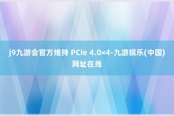 j9九游会官方维持 PCIe 4.0×4-九游娱乐(中国)网址在线