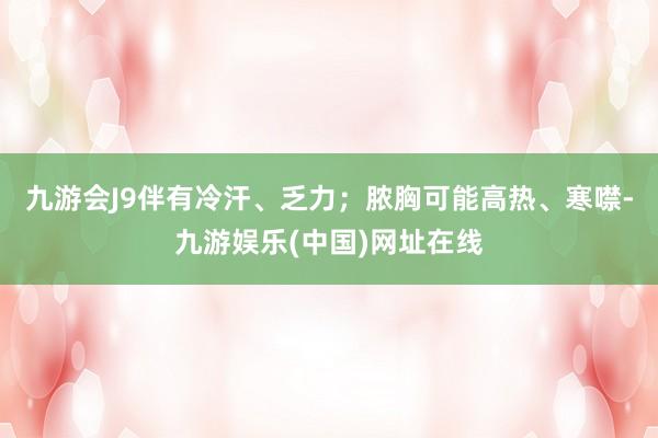 九游会J9伴有冷汗、乏力；脓胸可能高热、寒噤-九游娱乐(中国)网址在线